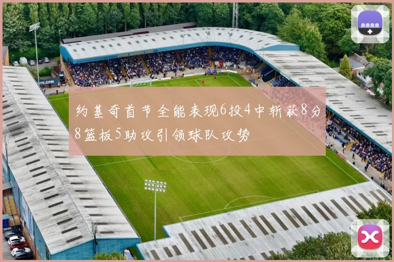 约基奇首节全能表现6投4中斩获8分8篮板5助攻引领球队攻势