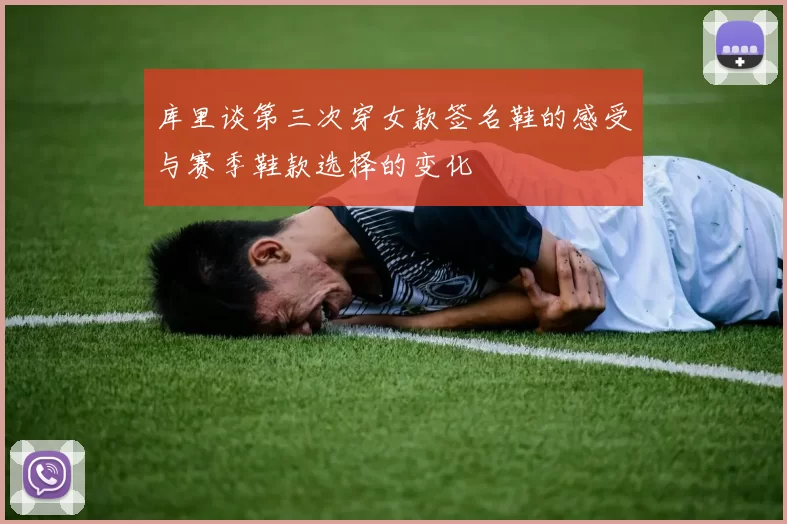 库里谈第三次穿女款签名鞋的感受与赛季鞋款选择的变化