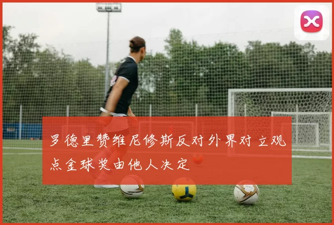罗德里赞维尼修斯反对外界对立观点金球奖由他人决定