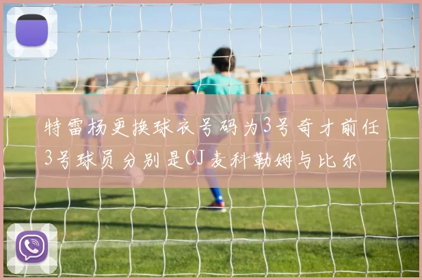 特雷杨更换球衣号码为3号奇才前任3号球员分别是CJ麦科勒姆与比尔