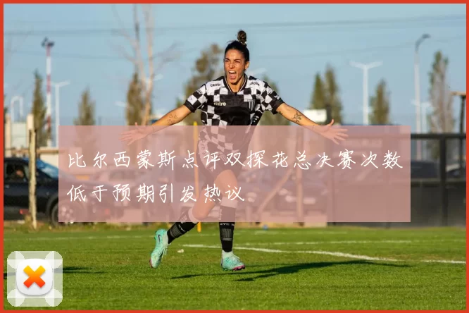 比尔西蒙斯点评双探花总决赛次数低于预期引发热议