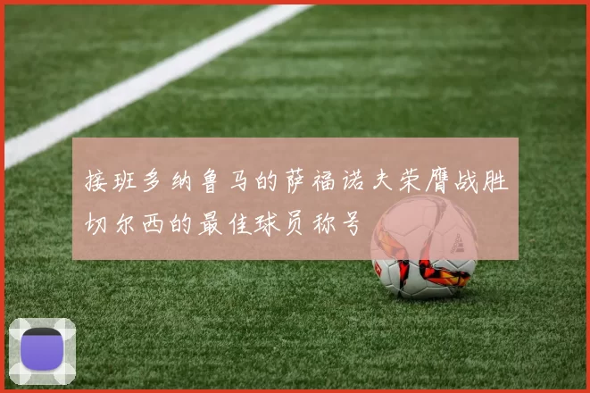 接班多纳鲁马的萨福诺夫荣膺战胜切尔西的最佳球员称号
