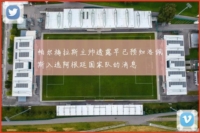 帕尔梅拉斯主帅透露早已预知洛佩斯入选阿根廷国家队的消息