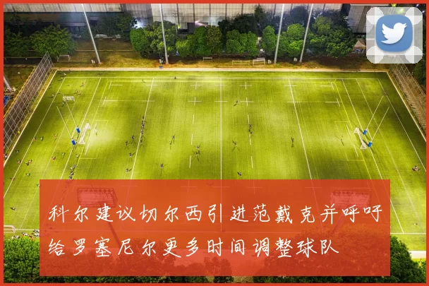 科尔建议切尔西引进范戴克并呼吁给罗塞尼尔更多时间调整球队