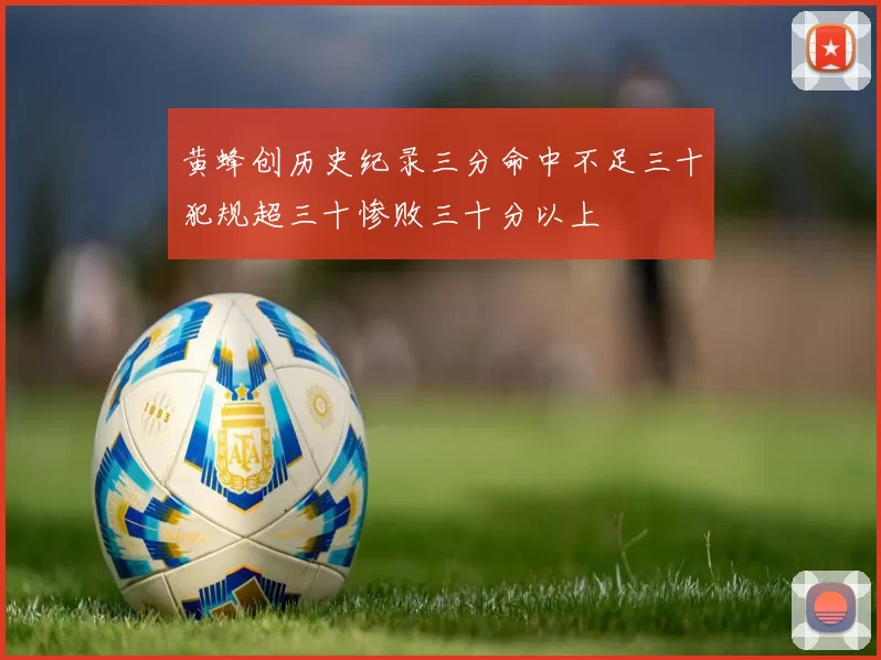 黄蜂创历史纪录三分命中不足三十犯规超三十惨败三十分以上